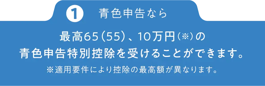青色申告なら最高65、55、10万円（※）の青色申告特別控除を受けることができます。※適用要件により控除の最高額が異なります。